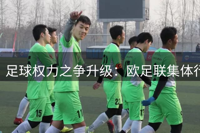 足球权力之争升级：欧足联集体行动对抗国际足联改革方案